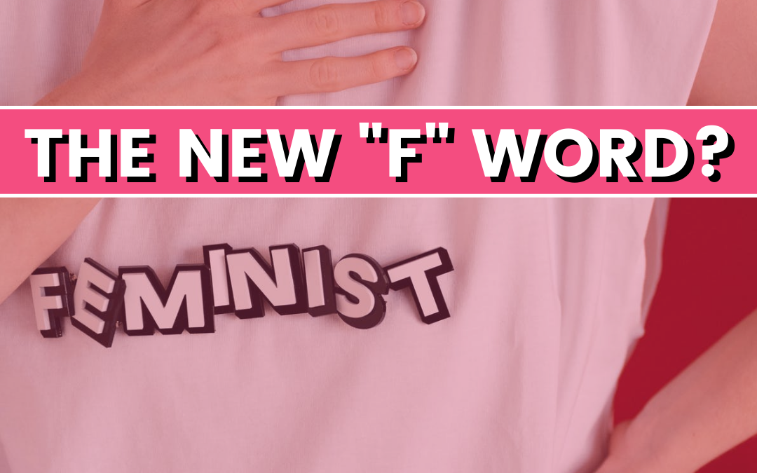 The New “F” Word: Do you Call Yourself a Feminist?