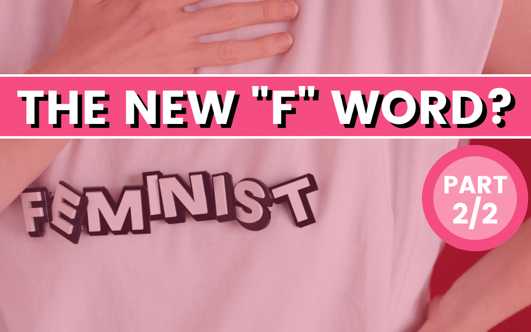 The New “F” Word: Do you Call Yourself a Feminist? Part 2
